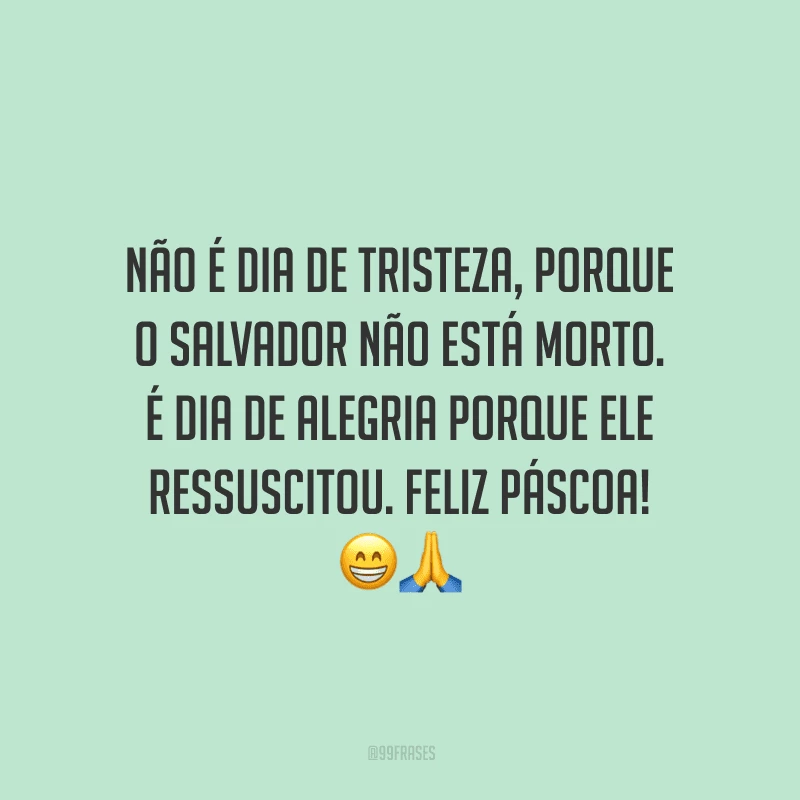 Não é dia de tristeza, porque o Salvador não está morto. É dia de alegria porque Ele ressuscitou. Feliz Páscoa!