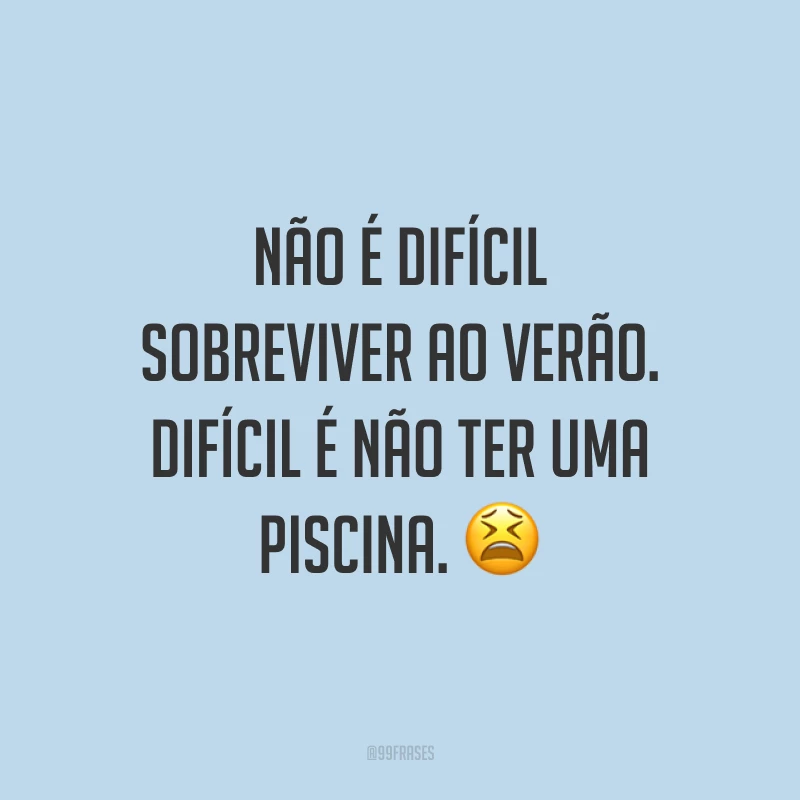 Não é difícil sobreviver ao verão. Difícil é não ter uma piscina. ? 