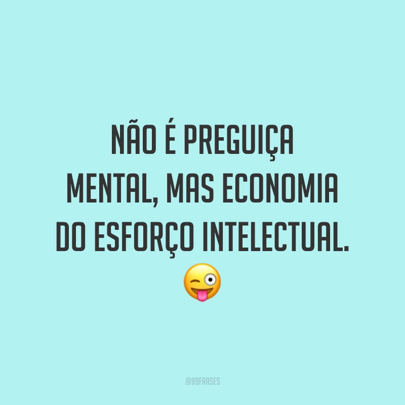 Não é preguiça mental, mas economia do esforço intelectual. 😜