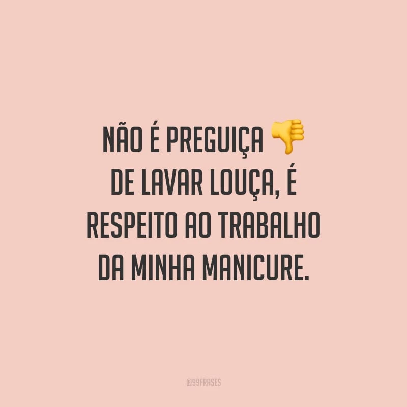 Não é preguiça de lavar louça, é respeito ao trabalho da minha manicure.