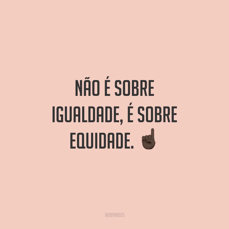 Não é sobre igualdade, é sobre equidade. ☝🏿