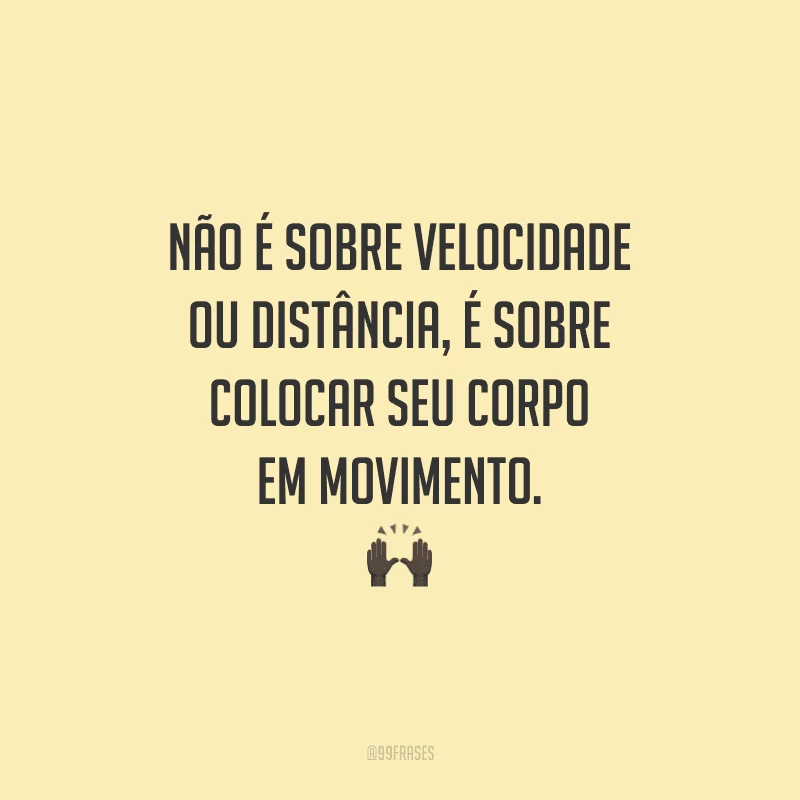 Não é sobre velocidade ou distância, é sobre colocar seu corpo em movimento.