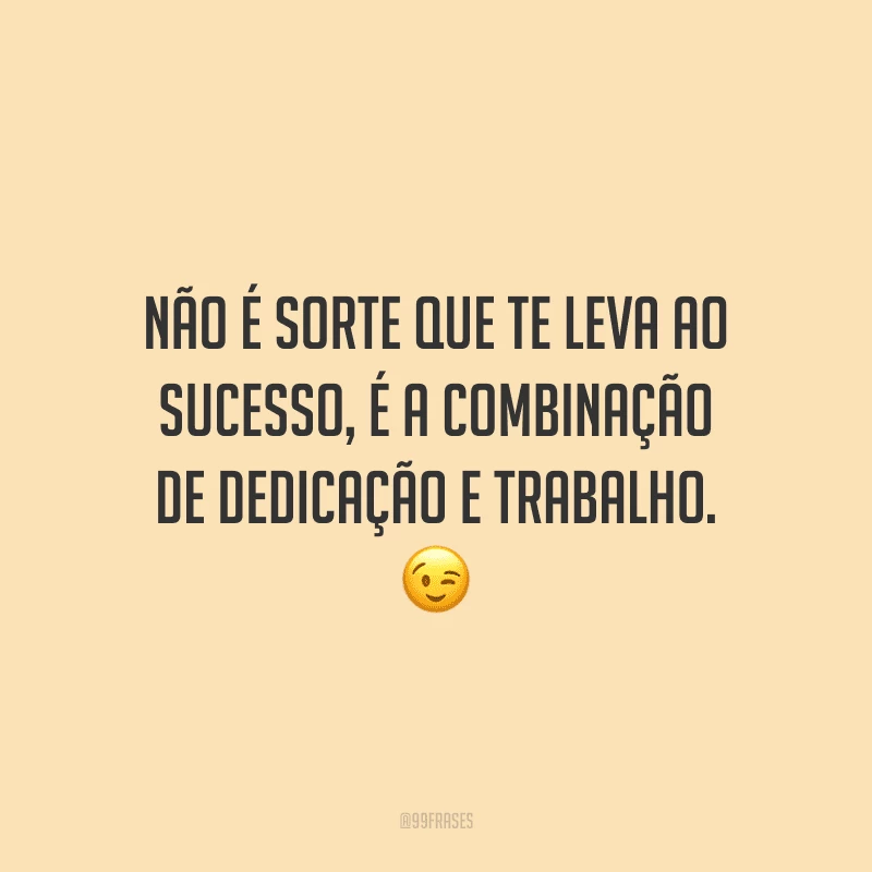 Não é sorte que te leva ao sucesso, é a combinação de dedicação e trabalho.
