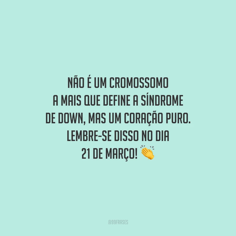 Não é um cromossomo a mais que define a Síndrome de Down, mas um coração puro. Lembre-se disso no dia 21 de março!