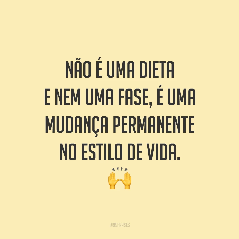 Não é uma dieta e nem uma fase, é uma mudança permanente no estilo de vida. 🙌
