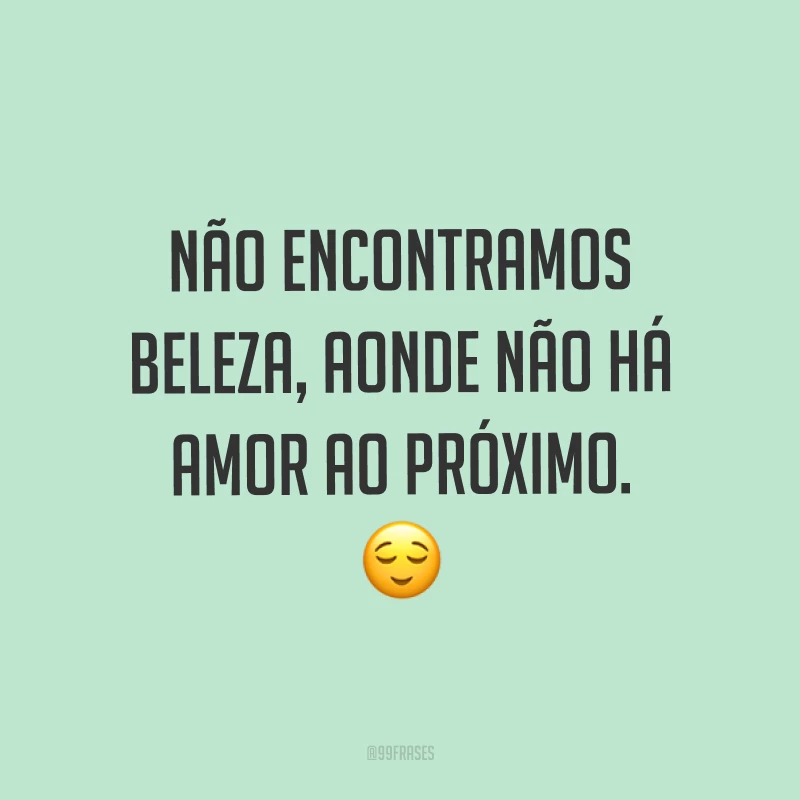 Não encontramos beleza, aonde não há amor ao próximo. ?