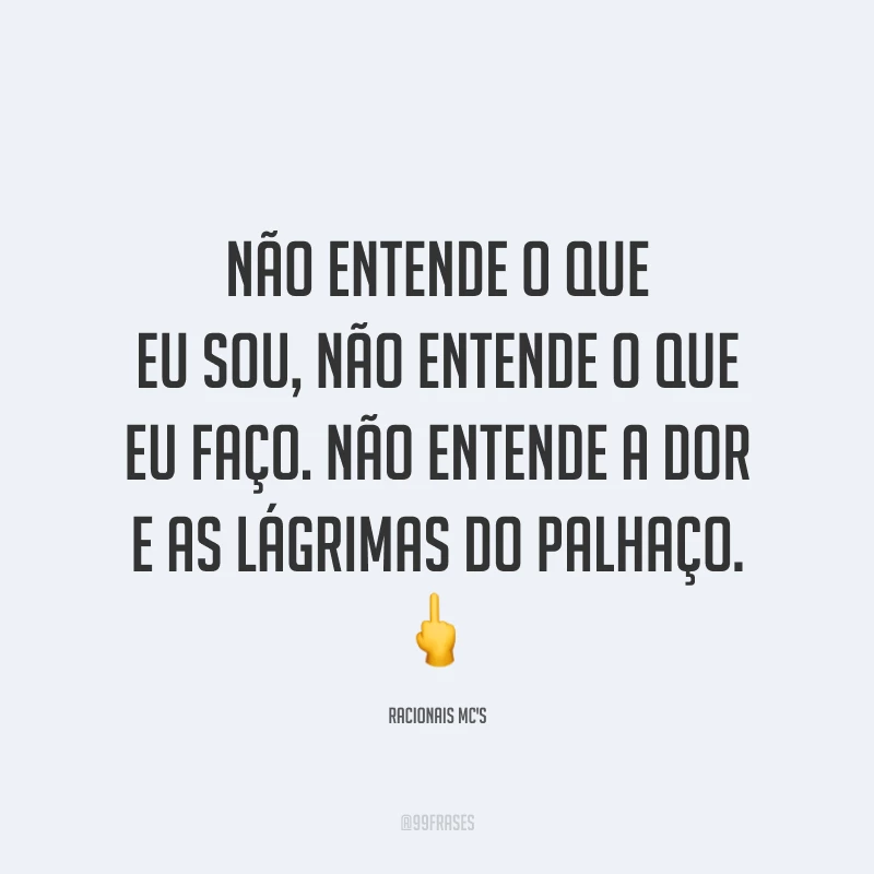 Não entende o que eu sou, não entende o que eu faço. Não entende a dor e as lágrimas do palhaço. 🖕
