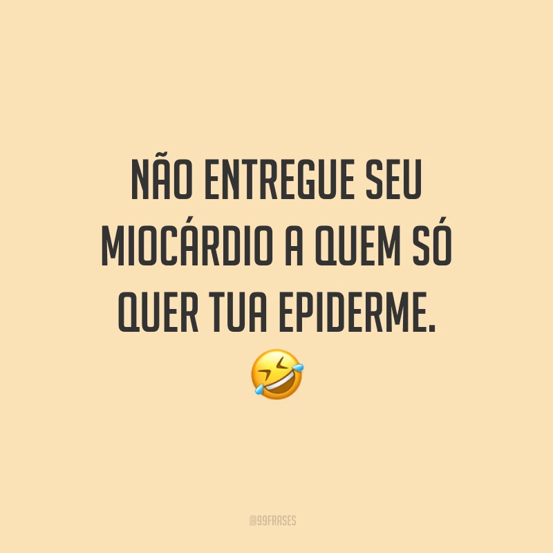 Não entregue seu miocárdio a quem só quer tua epiderme. ?