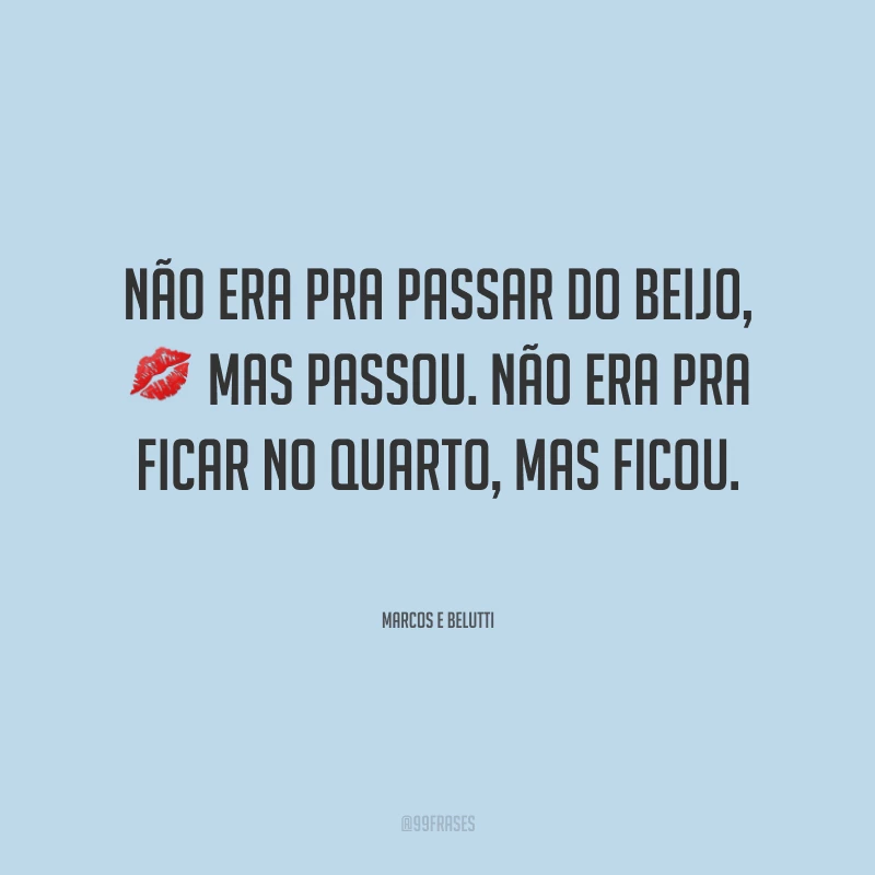 Não era pra passar do beijo, mas passou. Não era pra ficar no quarto, mas ficou.