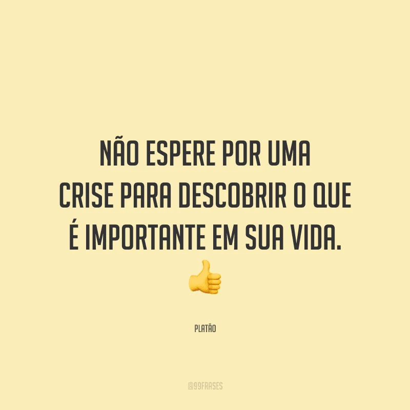 Não espere por uma crise para descobrir o que é importante em sua vida.