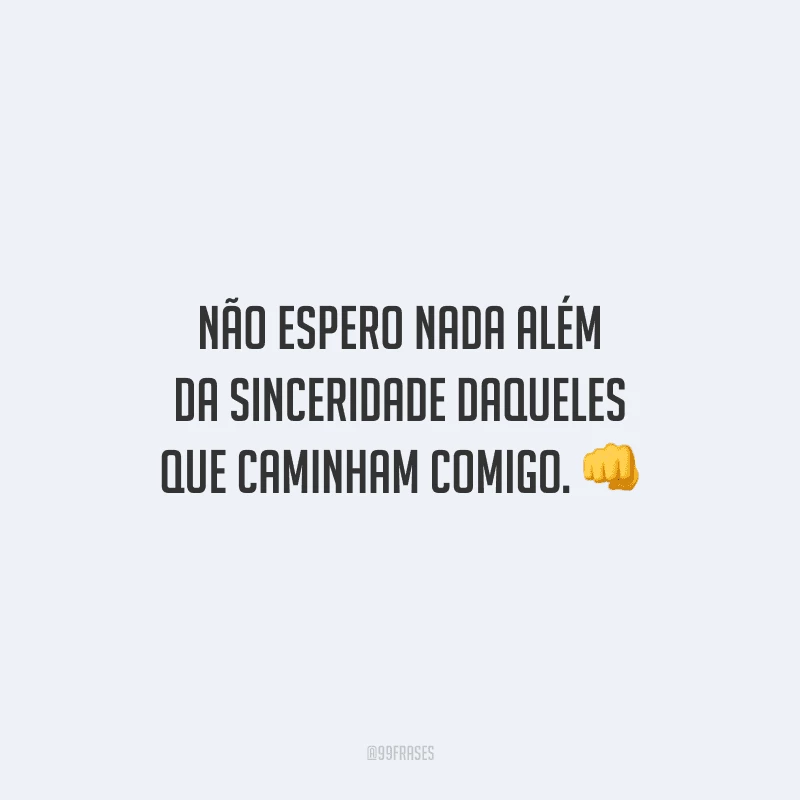Não espero nada além da sinceridade daqueles que caminham comigo.