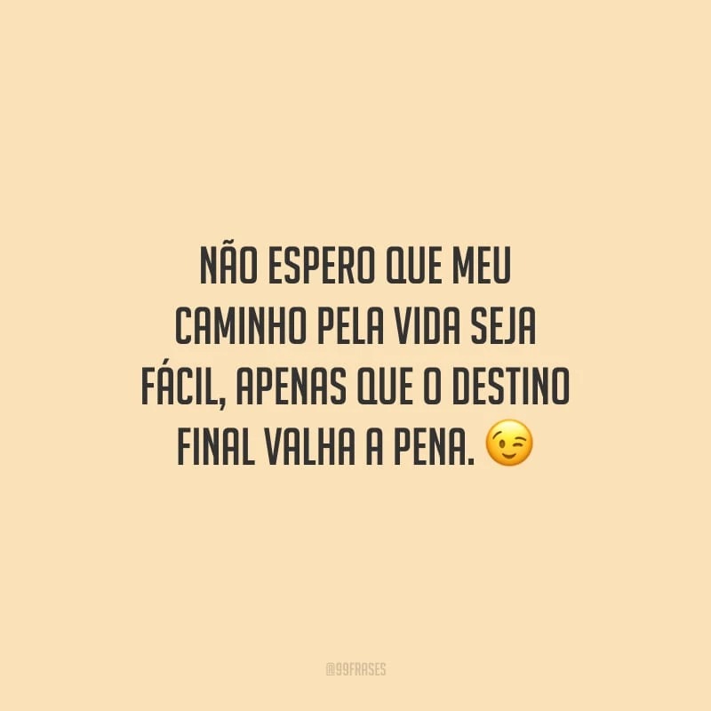 Não espero que meu caminho pela vida seja fácil, apenas que o destino final valha a pena.