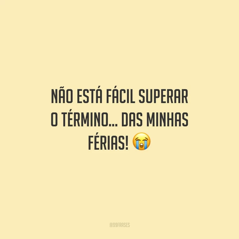 Não está fácil superar o término... das minhas férias!