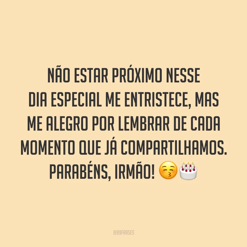 Não estar próximo nesse dia especial me entristece, mas me alegro por lembrar de cada momento que já compartilhamos. Parabéns, irmão! 😚🎂