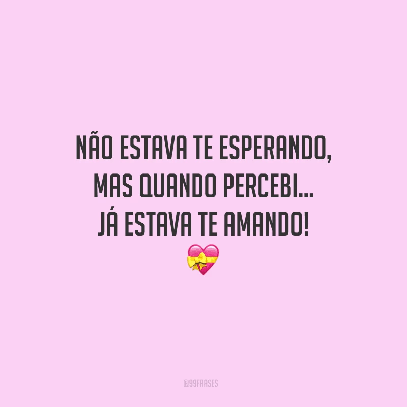 Não estava te esperando, mas quando percebi... já estava te amando!