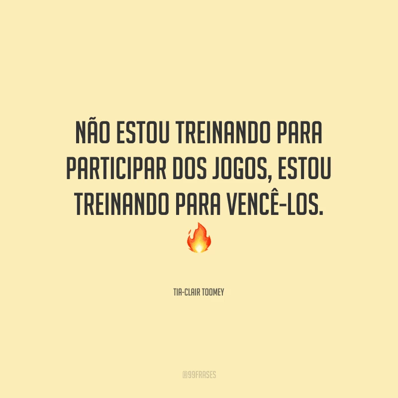 Não estou treinando para participar dos jogos, estou treinando para vencê-los.
