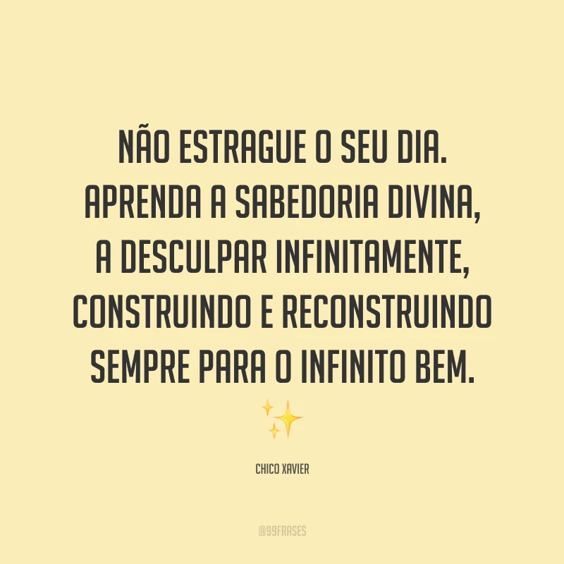 Não estrague o seu dia. Aprenda a sabedoria divina, a desculpar infinitamente, construindo e reconstruindo sempre para o infinito bem. ✨