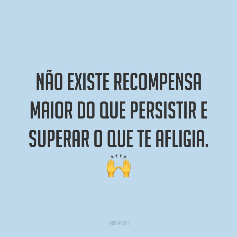 Não existe recompensa maior do que persistir e superar o que te afligia. 🙌
