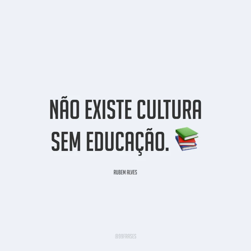 Não existe cultura sem educação. 📚