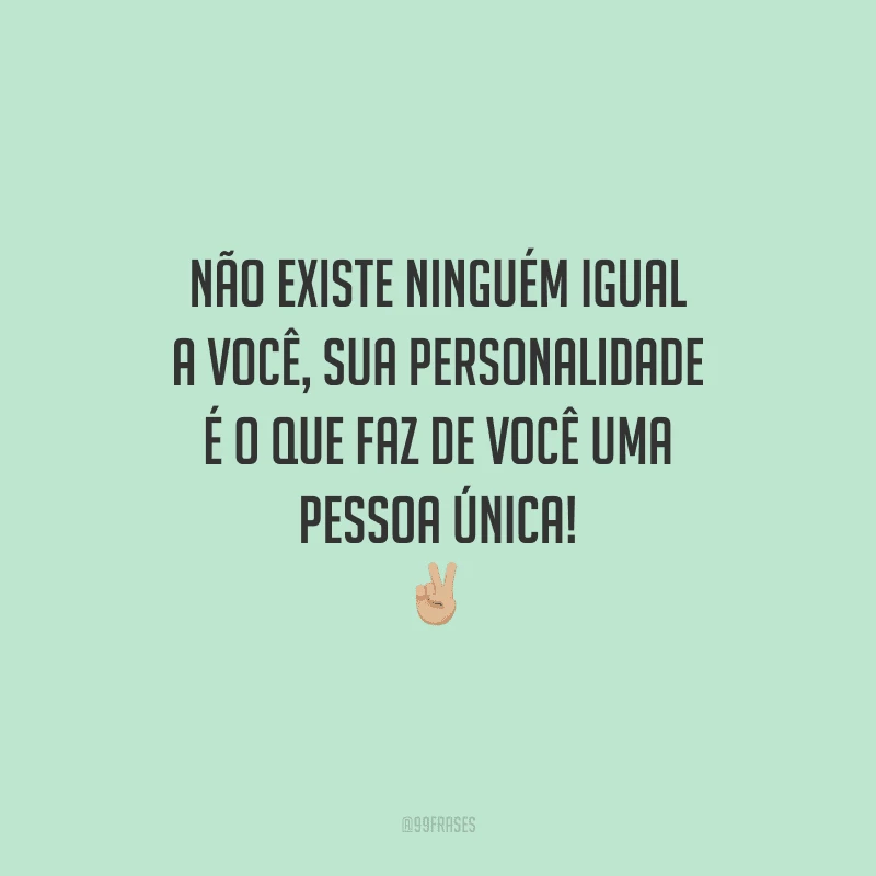 Não existe ninguém igual a você, sua personalidade é o que faz de você uma pessoa única!