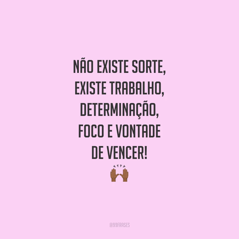 Não existe sorte, existe trabalho, determinação, foco e vontade de vencer!