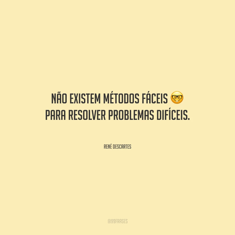 Não existem métodos fáceis para resolver problemas difíceis.

