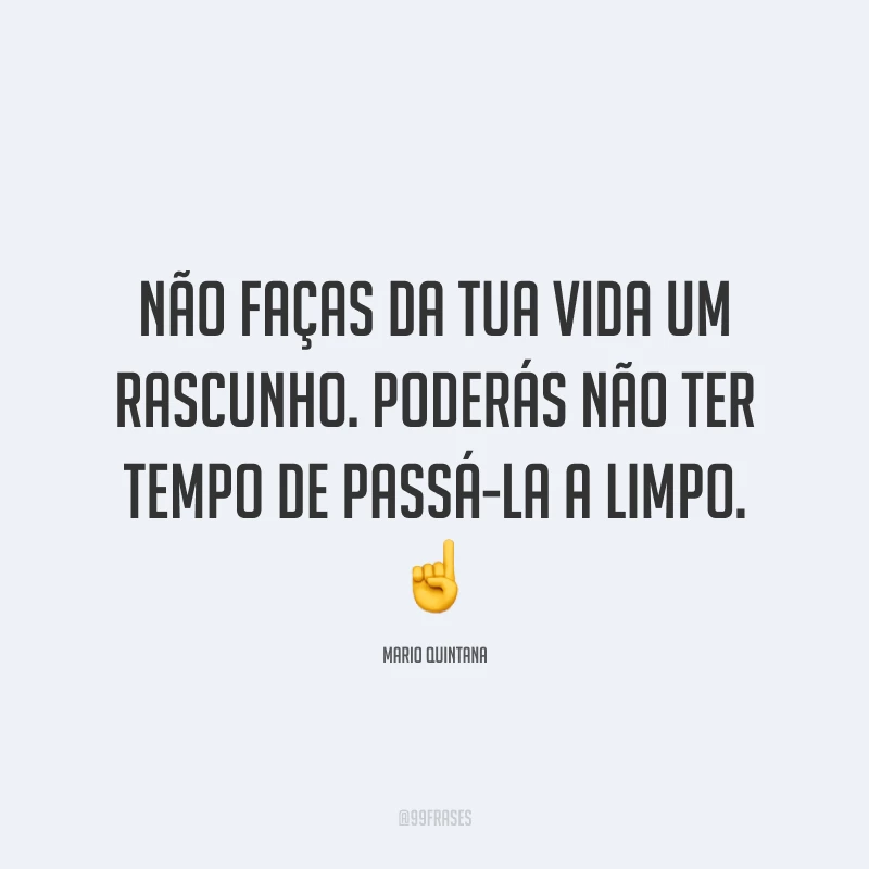 Não faças da tua vida um rascunho. Poderás não ter tempo de passá-la a limpo.  ☝️