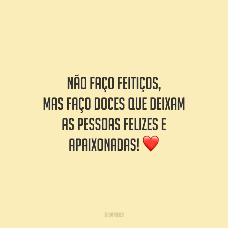 Não faço feitiços, mas faço doces que deixam as pessoas felizes e apaixonadas!