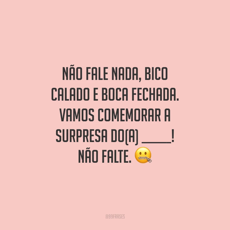 Não fale nada, bico calado e boca fechada. Vamos comemorar a surpresa do(a) ______! Não falte.