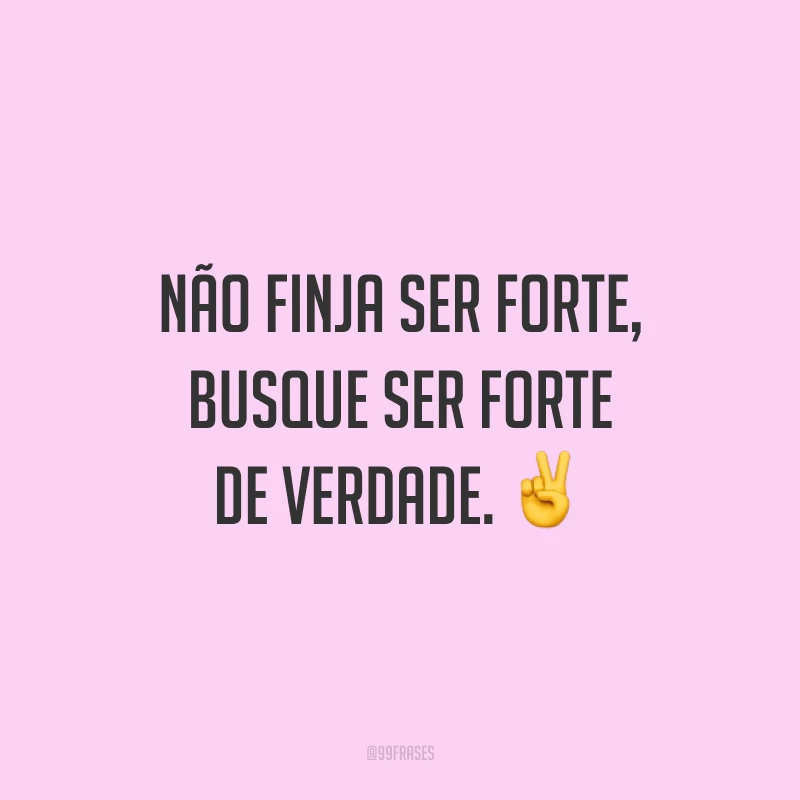 Não finja ser forte, busque ser forte de verdade. ✌