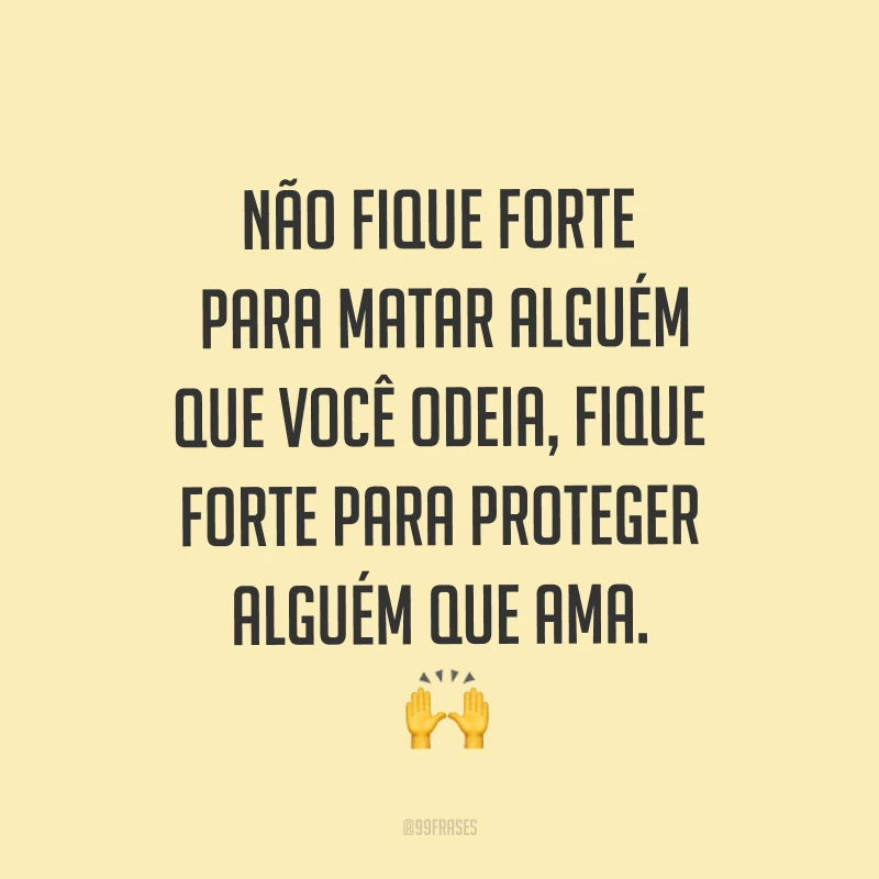 Não fique forte para matar alguém que você odeia, fique forte para proteger alguém que ama. ?