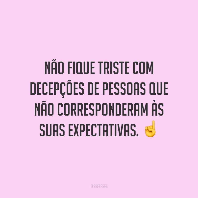 Não fique triste com decepções de pessoas que não corresponderam às suas expectativas. ☝️
