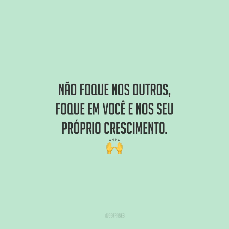 Não foque nos outros, foque em você e nos seu próprio crescimento. 🙌
