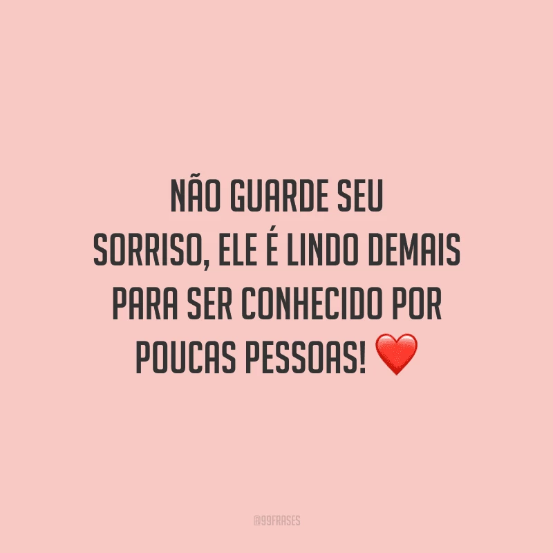 Não guarde seu sorriso, ele é lindo demais para ser conhecido por poucas pessoas! 