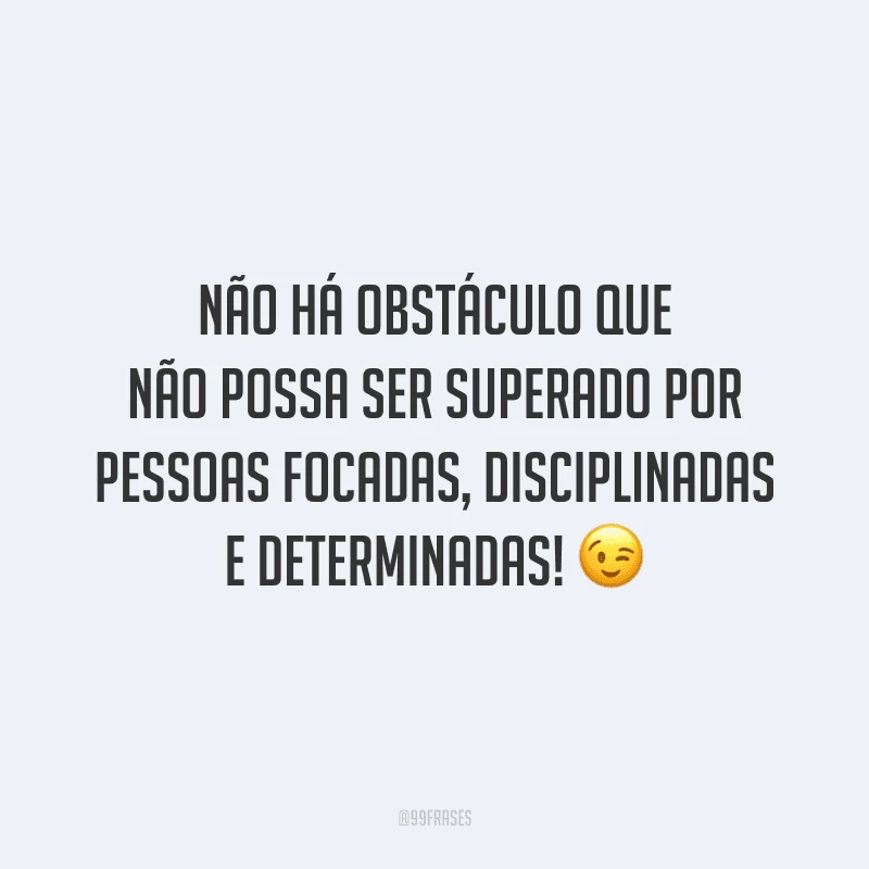 Não há obstáculo que não possa ser superado por pessoas focadas, disciplinadas e determinadas!