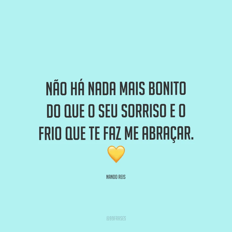 Não há nada mais bonito do que o seu sorriso e o frio que te faz me abraçar. 