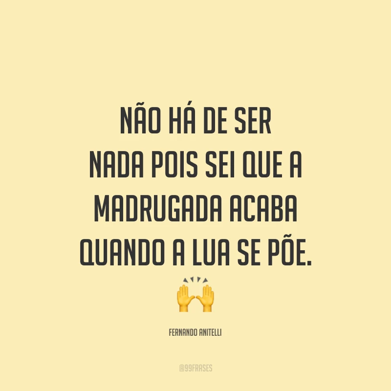 Não há de ser nada pois sei que a madrugada acaba quando a lua se põe. ?