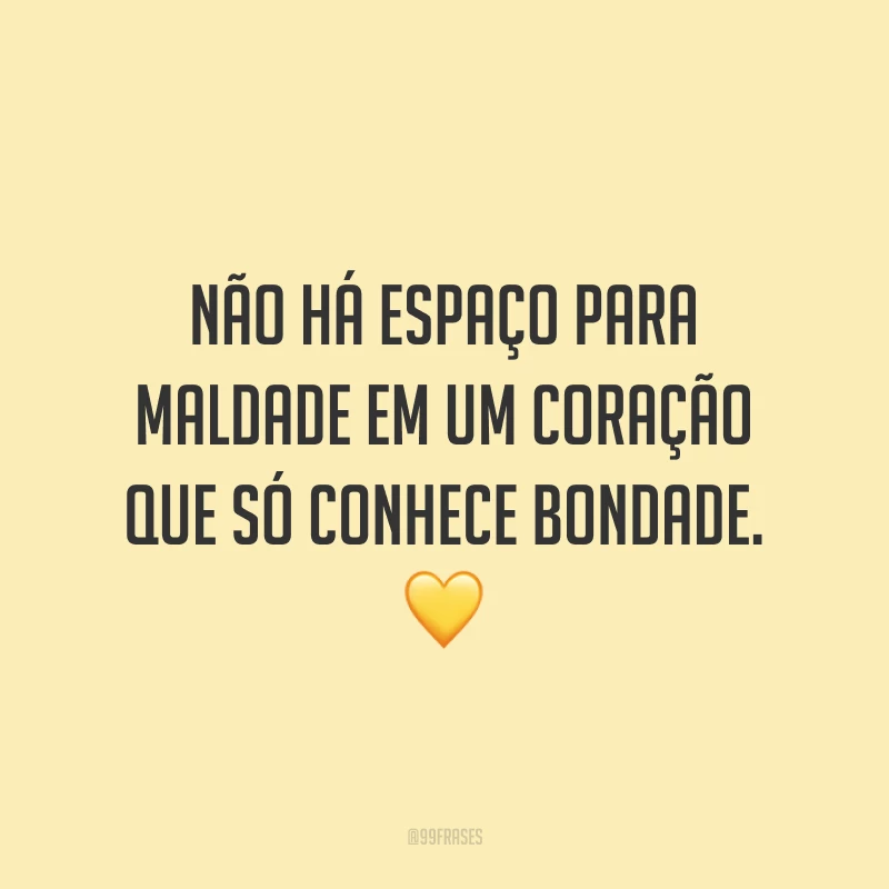 Não há espaço para maldade em um coração que só conhece bondade. 💛