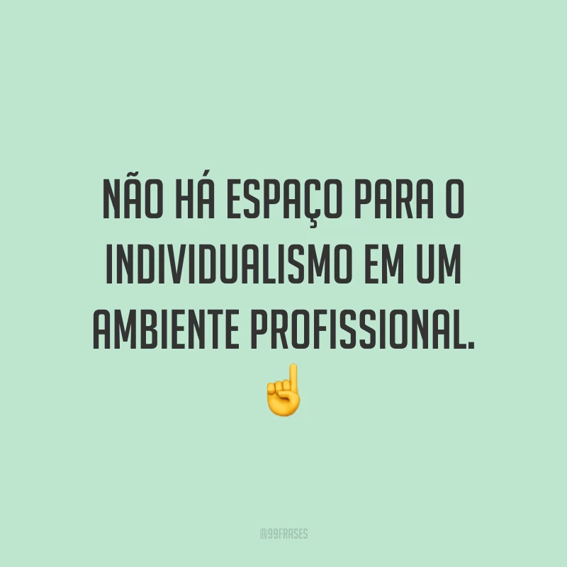 Não há espaço para o individualismo em um ambiente profissional. ☝️