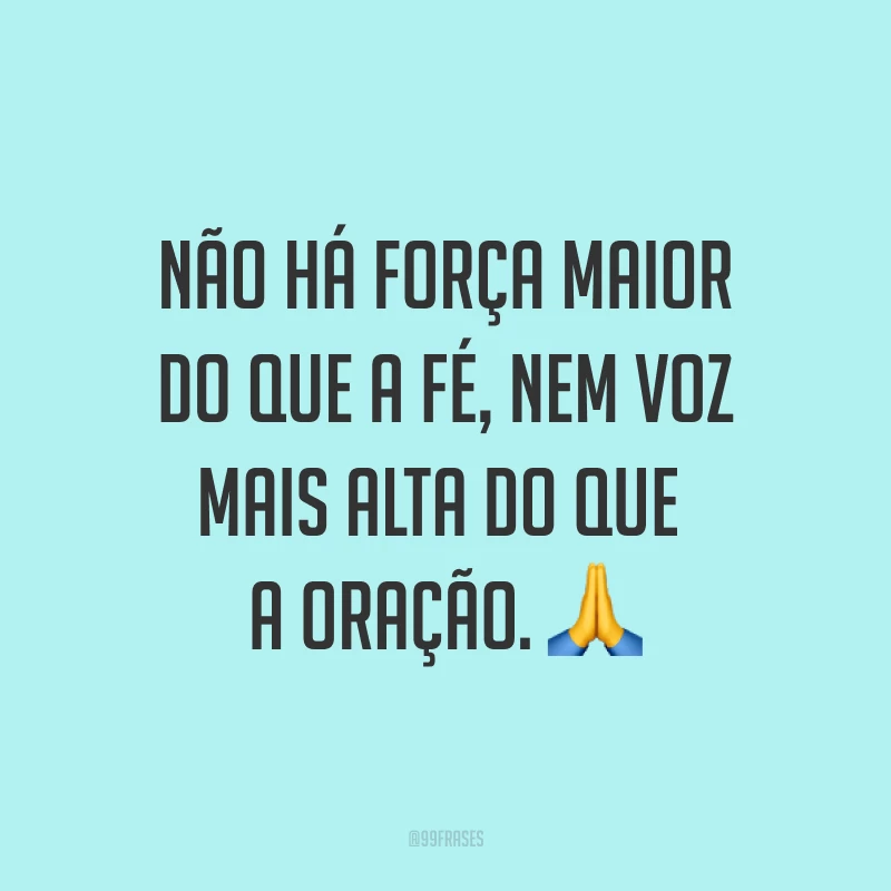 Não há força maior do que a fé, nem voz mais alta do que a oração. ?