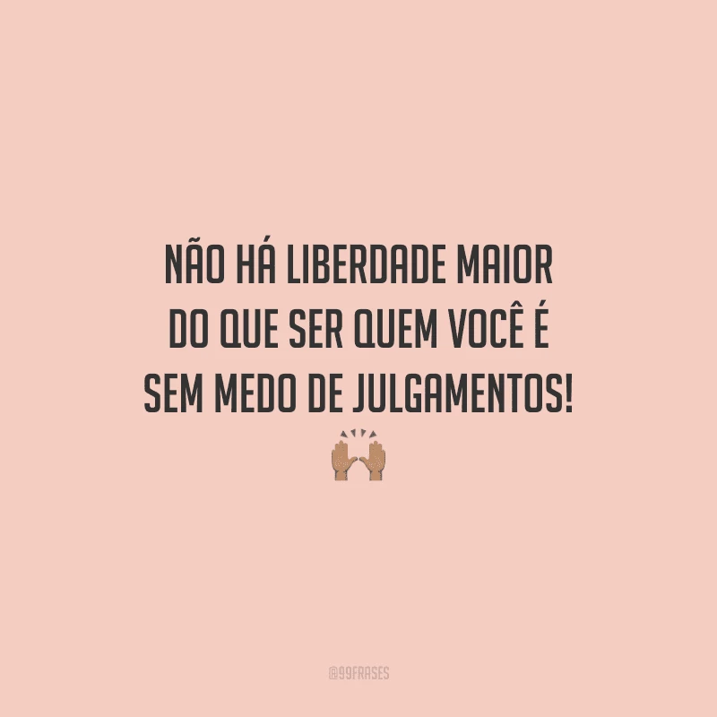 Não há liberdade maior do que ser quem você é sem medo de julgamentos!