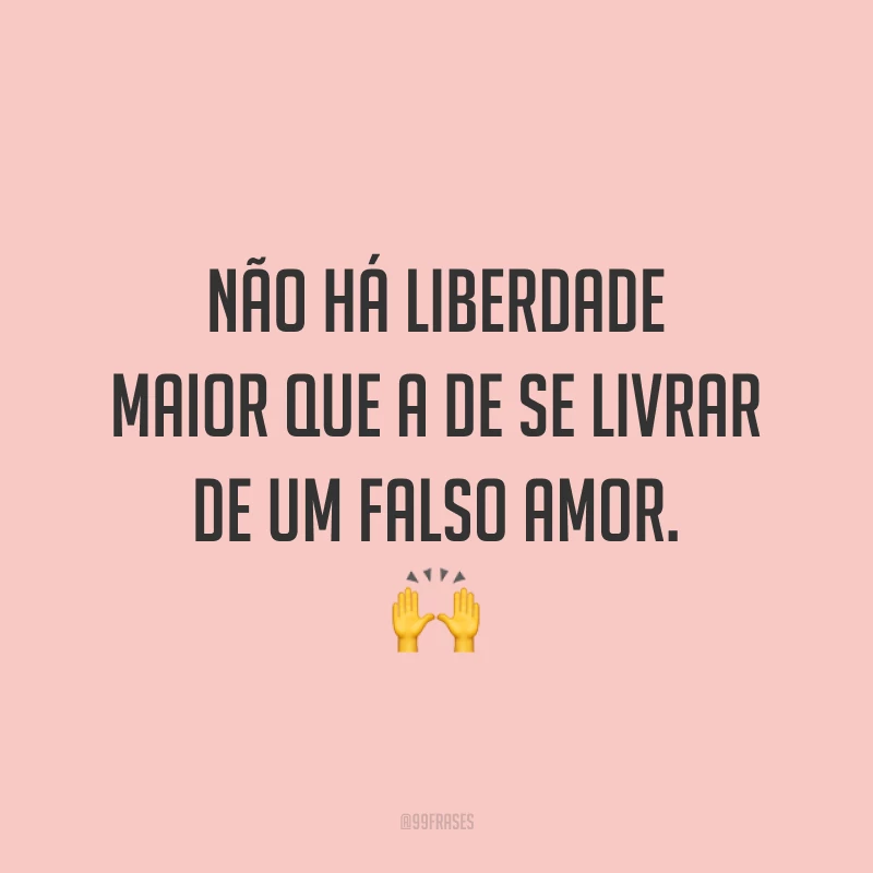 Não há liberdade maior que a de se livrar de um falso amor. 🙌