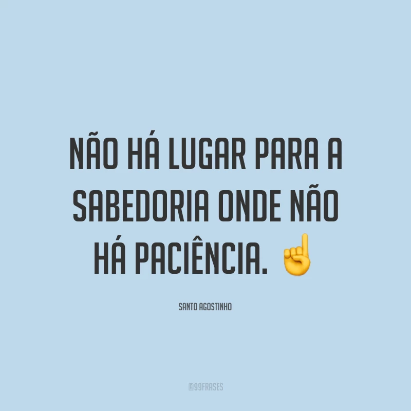 Não há lugar para a sabedoria onde não há paciência. ☝️
