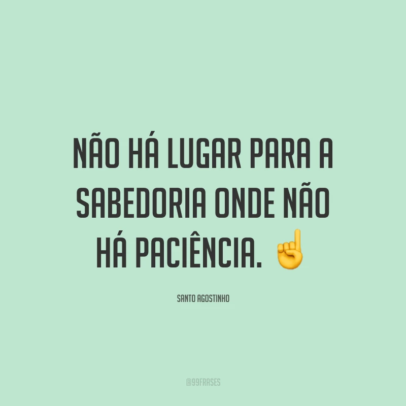 Não há lugar para a sabedoria onde não há paciência. ☝️