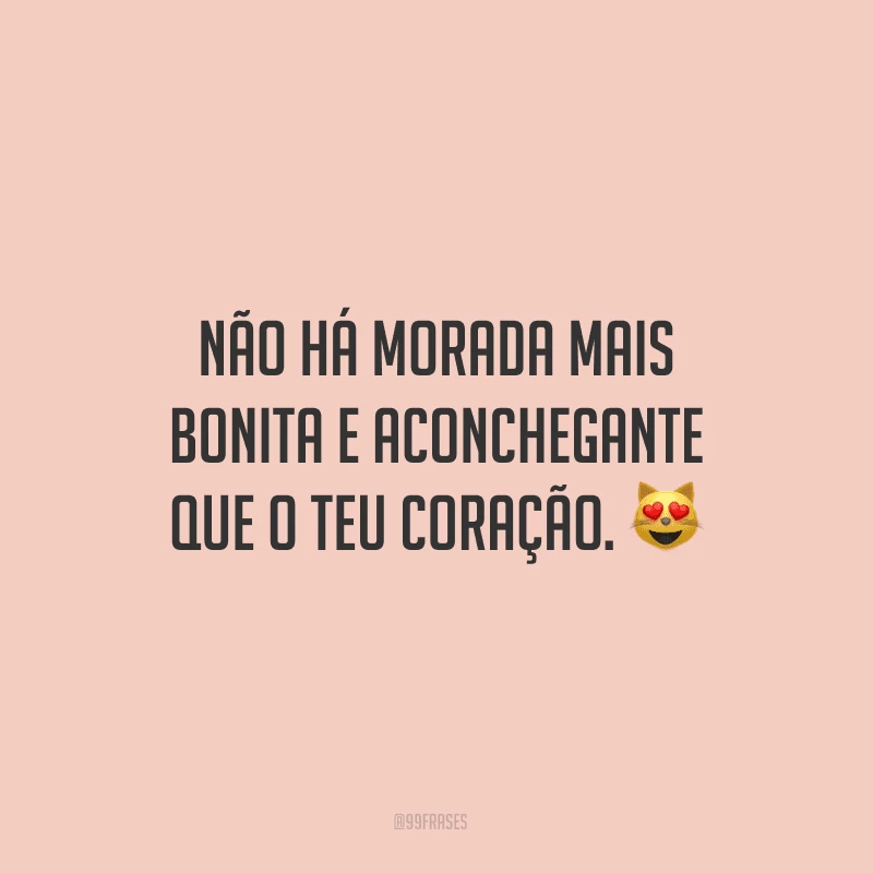 Não há morada mais bonita e aconchegante que o teu coração. 