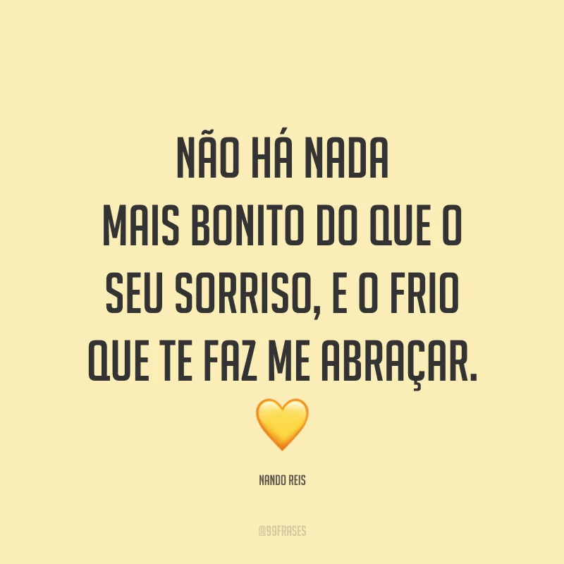 Não há nada mais bonito do que o seu sorriso, e o frio que te faz me abraçar. 💛