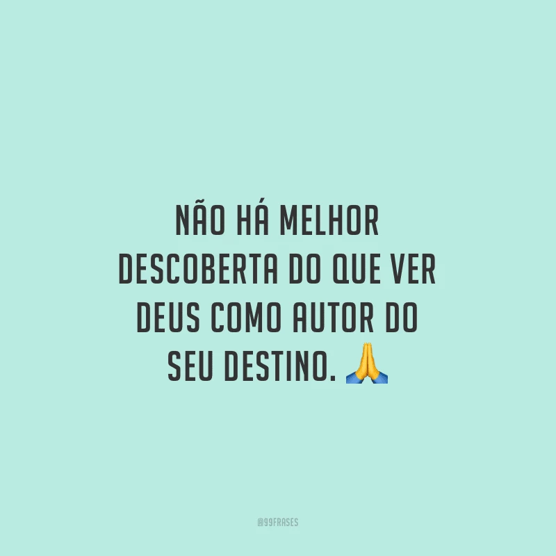 Não há melhor descoberta do que ver Deus como autor do seu destino. 