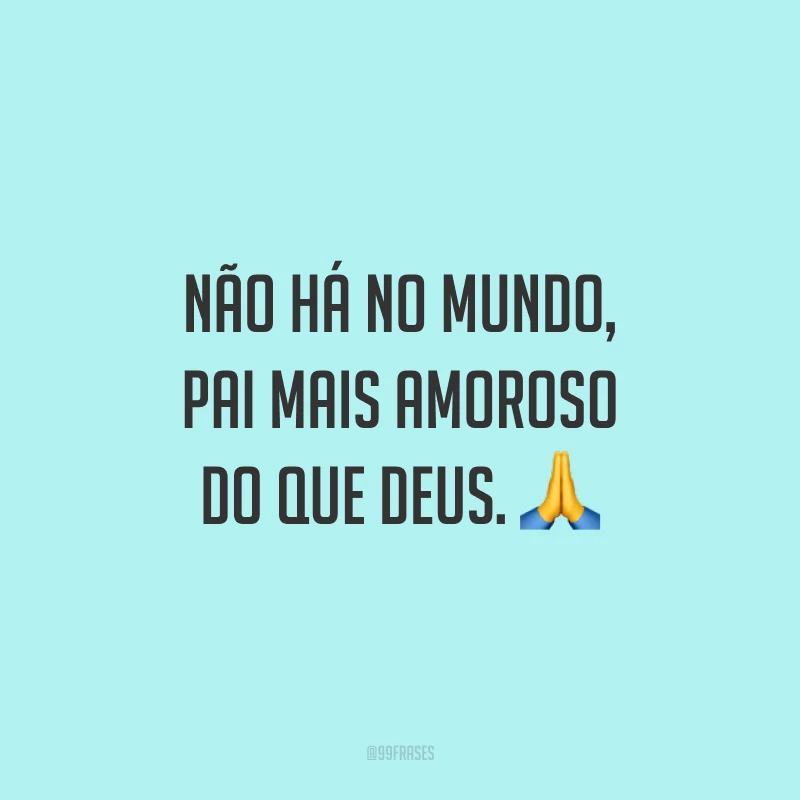 Não há no mundo, pai mais amoroso do que Deus. 🙏