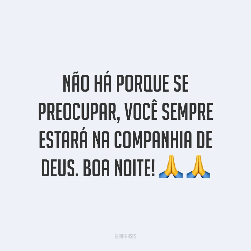 Não há porque se preocupar, você sempre estará na companhia de Deus. Boa noite! ? ?