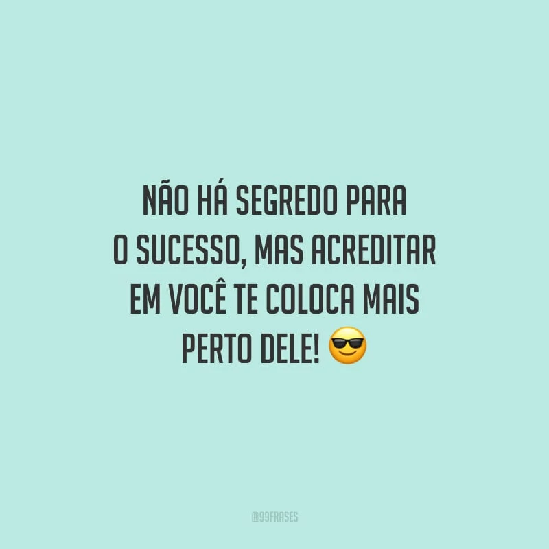 Não há segredo para o sucesso, mas acreditar em você te coloca mais perto dele!